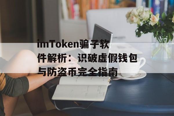 imToken骗子软件解析：识破虚假钱包与防盗币完全指南-第1张图片-佛山资讯网