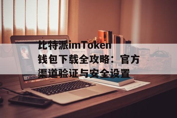 比特派imToken钱包下载全攻略：官方渠道验证与安全设置-第1张图片-佛山资讯网