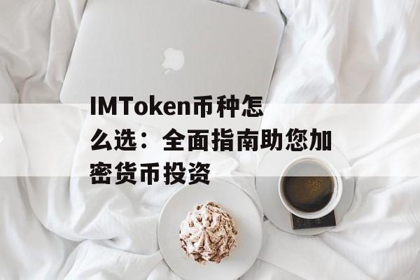 IMToken币种怎么选:全面指南助您加密货币投资-第1张图片-佛山资讯网 IMToken币种怎么选:全面指南助您加密货币投资-第1张图片-佛山资讯网