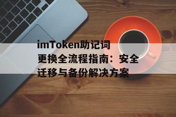 imToken助记词更换全流程指南:安全迁移与备份解决方案-第1张图片-佛山资讯网 imToken助记词更换全流程指南:安全迁移与备份解决方案-第1张图片-佛山资讯网