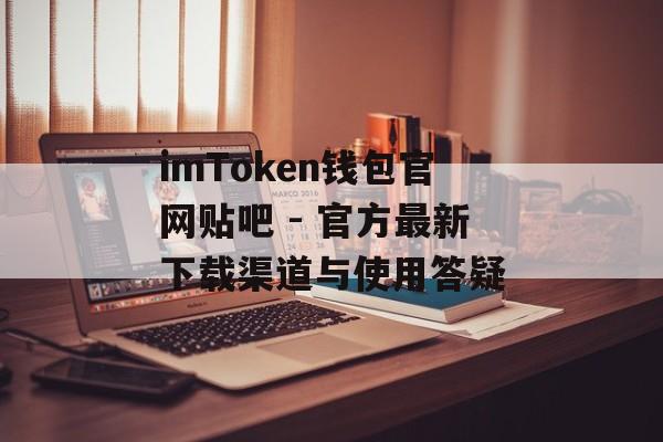 imToken钱包官网贴吧 - 官方最新下载渠道与使用答疑-第1张图片-佛山资讯网