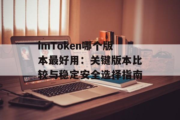 imToken哪个版本最好用:关键版本比较与稳定安全选择指南-第1张图片-佛山资讯网 imToken哪个版本最好用:关键版本比较与稳定安全选择指南-第1张图片-佛山资讯网