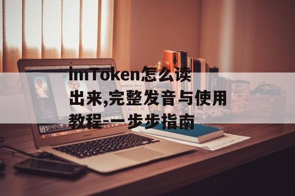 imToken怎么读出来,完整发音与使用教程-一步步指南-第1张图片-佛山资讯网