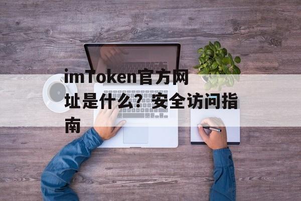imToken官方网址是什么?安全访问指南-第1张图片-佛山资讯网 imToken官方网址是什么?安全访问指南-第1张图片-佛山资讯网