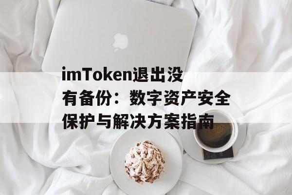 imToken退出没有备份:数字资产安全保护与解决方案指南-第1张图片-佛山资讯网 imToken退出没有备份:数字资产安全保护与解决方案指南-第1张图片-佛山资讯网
