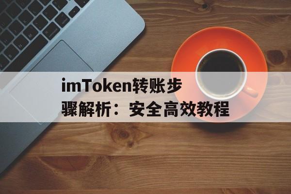 imToken转账步骤解析:安全高效教程-第1张图片-佛山资讯网 imToken转账步骤解析:安全高效教程-第1张图片-佛山资讯网