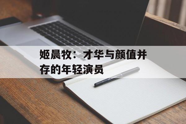 姬晨牧:才华与颜值并存的年轻演员-第1张图片-佛山资讯网 姬晨牧:才华与颜值并存的年轻演员-第1张图片-佛山资讯网