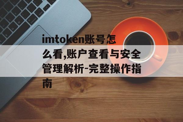 imtoken账号怎么看,账户查看与安全管理解析-完整操作指南-第1张图片-佛山资讯网