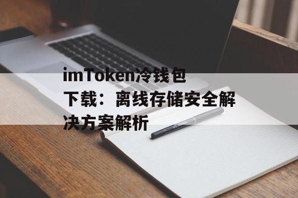 imToken冷钱包下载:离线存储安全解决方案解析-第1张图片-佛山资讯网 imToken冷钱包下载:离线存储安全解决方案解析-第1张图片-佛山资讯网