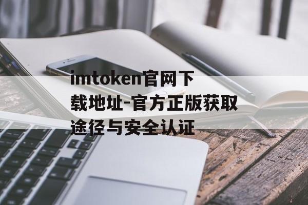 imtoken官网下载地址-官方正版获取途径与安全认证-第1张图片-佛山资讯网