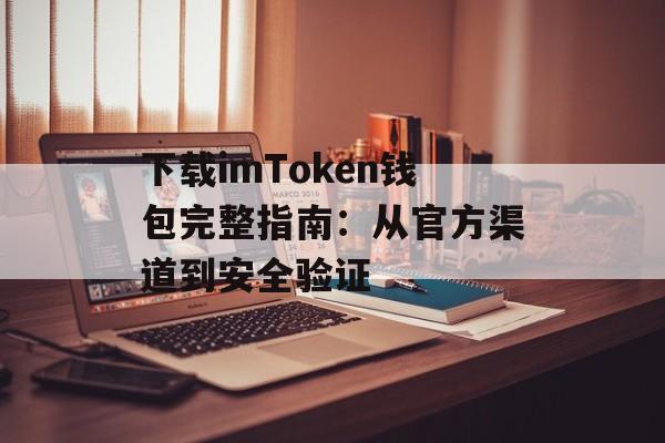 下载imToken钱包完整指南:从官方渠道到安全验证-第1张图片-佛山资讯网 下载imToken钱包完整指南:从官方渠道到安全验证-第1张图片-佛山资讯网