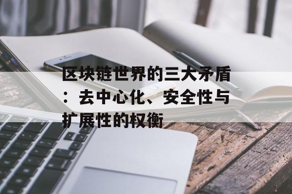 区块链世界的三大矛盾:去中心化、安全性与扩展性的权衡-第1张图片-佛山资讯网 区块链世界的三大矛盾:去中心化、安全性与扩展性的权衡-第1张图片-佛山资讯网
