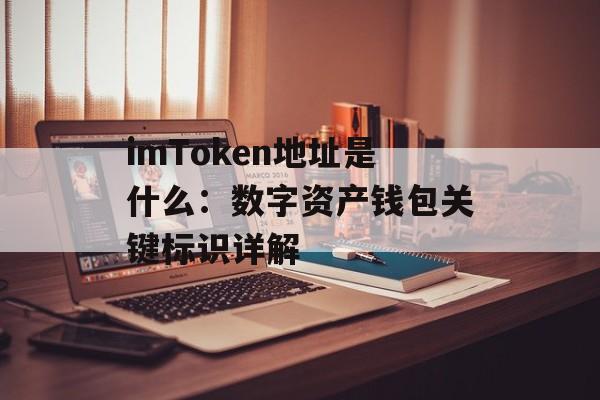 imToken地址是什么：数字资产钱包关键标识详解-第1张图片-佛山资讯网