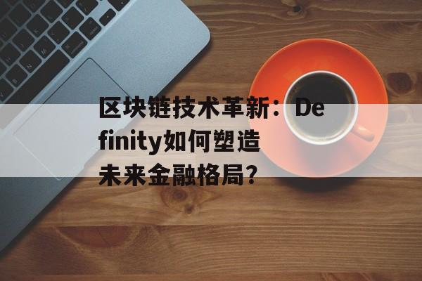 区块链技术革新：Definity如何塑造未来金融格局？-第1张图片-佛山资讯网