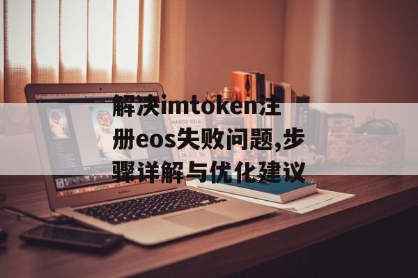 解决imtoken注册eos失败问题,步骤详解与优化建议-第1张图片-佛山资讯网 解决imtoken注册eos失败问题,步骤详解与优化建议-第1张图片-佛山资讯网