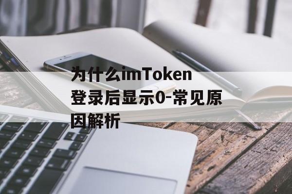 为什么imToken登录后显示0-常见原因解析-第1张图片-佛山资讯网 为什么imToken登录后显示0-常见原因解析-第1张图片-佛山资讯网