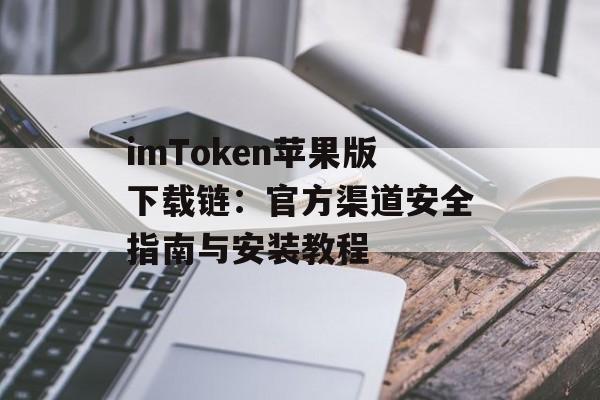 imToken苹果版下载链：官方渠道安全指南与安装教程-第1张图片-佛山资讯网