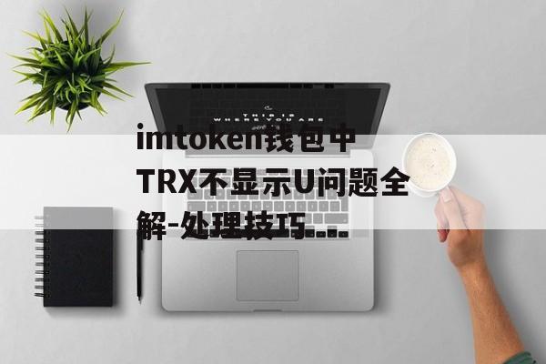 imtoken钱包中TRX不显示U问题全解-处理技巧-第1张图片-佛山资讯网