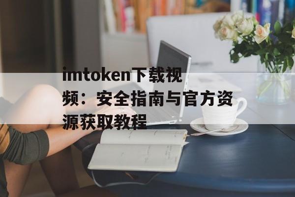 imtoken下载视频:安全指南与官方资源获取教程-第1张图片-佛山资讯网 imtoken下载视频:安全指南与官方资源获取教程-第1张图片-佛山资讯网