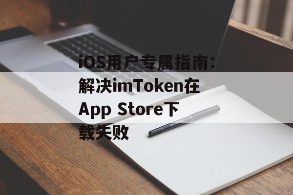 iOS用户专属指南:解决imToken在App Store下载失败-第1张图片-佛山资讯网 iOS用户专属指南:解决imToken在App Store下载失败-第1张图片-佛山资讯网