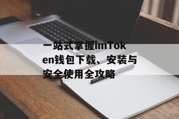 一站式掌握imToken钱包下载、安装与安全使用全攻略-第1张图片-佛山资讯网