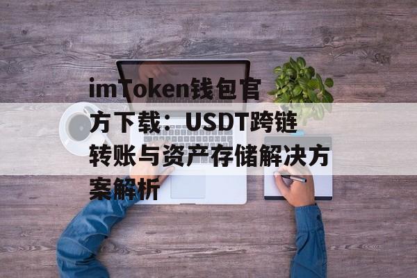 imToken钱包官方下载:USDT跨链转账与资产存储解决方案解析-第1张图片-佛山资讯网 imToken钱包官方下载:USDT跨链转账与资产存储解决方案解析-第1张图片-佛山资讯网