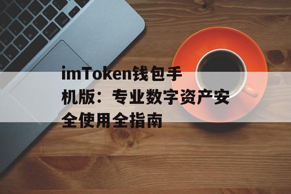 imToken钱包手机版：专业数字资产安全使用全指南-第1张图片-佛山资讯网