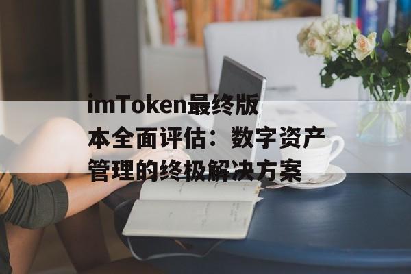 imToken最终版本全面评估：数字资产管理的终极解决方案-第1张图片-佛山资讯网