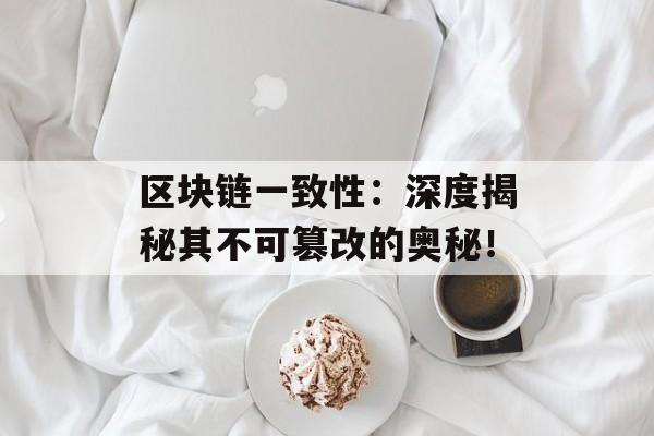区块链一致性:深度揭秘其不可篡改的奥秘!-第1张图片-佛山资讯网 区块链一致性:深度揭秘其不可篡改的奥秘!-第1张图片-佛山资讯网