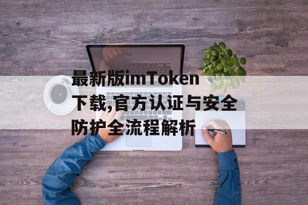 最新版imToken下载,官方认证与安全防护全流程解析-第1张图片-佛山资讯网