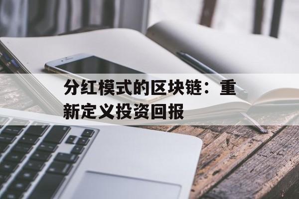 分红模式的区块链:重新定义投资回报-第1张图片-佛山资讯网 分红模式的区块链:重新定义投资回报-第1张图片-佛山资讯网