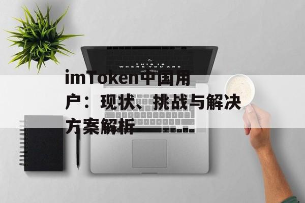 imToken中国用户:现状、挑战与解决方案解析-第1张图片-佛山资讯网 imToken中国用户:现状、挑战与解决方案解析-第1张图片-佛山资讯网