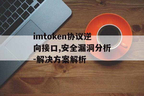 imtoken协议逆向接口,安全漏洞分析-解决方案解析-第1张图片-佛山资讯网