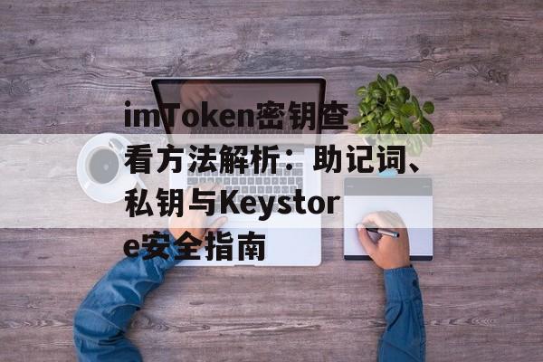 imToken密钥查看方法解析：助记词、私钥与Keystore安全指南-第1张图片-佛山资讯网