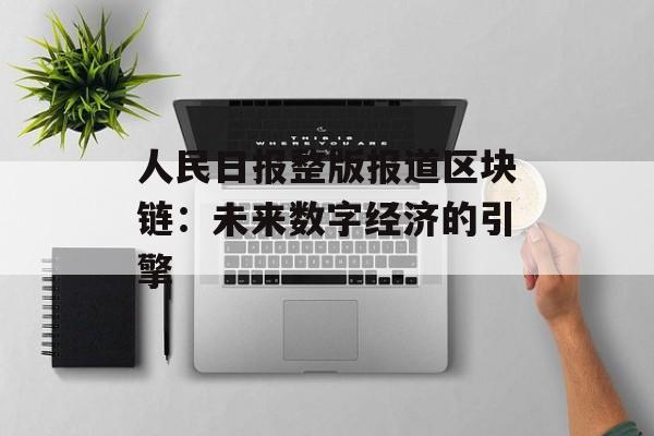 人民日报整版报道区块链:未来数字经济的引擎-第1张图片-佛山资讯网 人民日报整版报道区块链:未来数字经济的引擎-第1张图片-佛山资讯网