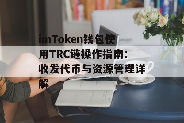 imToken钱包使用TRC链操作指南：收发代币与资源管理详解-第1张图片-佛山资讯网
