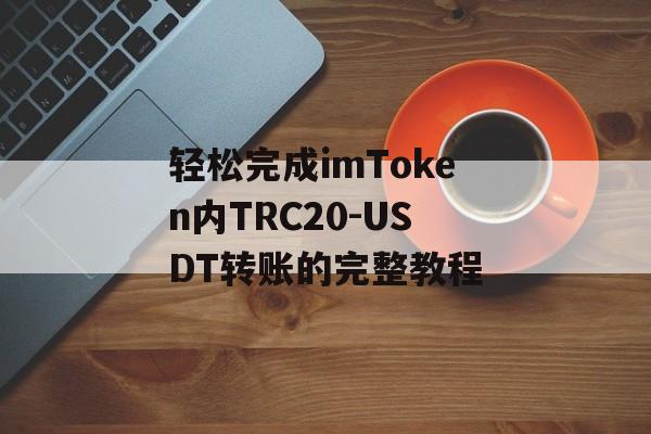 轻松完成imToken内TRC20-USDT转账的完整教程-第1张图片-佛山资讯网 轻松完成imToken内TRC20-USDT转账的完整教程-第1张图片-佛山资讯网