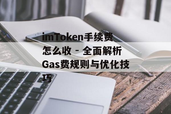 imToken手续费怎么收 - 全面解析Gas费规则与优化技巧-第1张图片-佛山资讯网