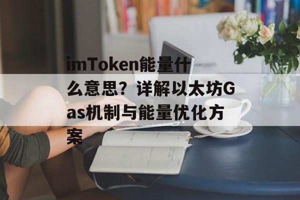imToken能量什么意思?详解以太坊Gas机制与能量优化方案-第1张图片-佛山资讯网 imToken能量什么意思?详解以太坊Gas机制与能量优化方案-第1张图片-佛山资讯网