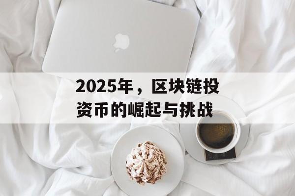2025年，区块链投资币的崛起与挑战-第1张图片-佛山资讯网