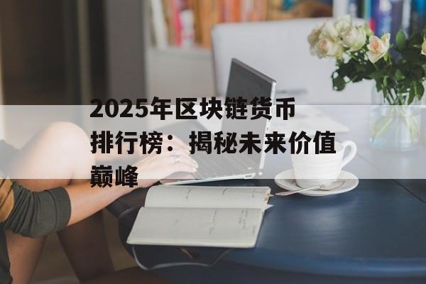 2025年区块链货币排行榜：揭秘未来价值巅峰-第1张图片-佛山资讯网