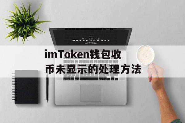 imToken钱包收币未显示的处理方法-第1张图片-佛山资讯网