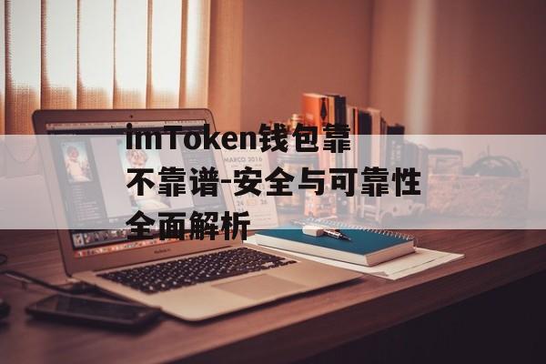 imToken钱包靠不靠谱-安全与可靠性全面解析-第1张图片-佛山资讯网