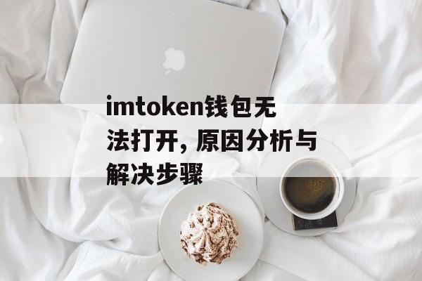 imtoken钱包无法打开, 原因分析与解决步骤-第1张图片-佛山资讯网 imtoken钱包无法打开, 原因分析与解决步骤-第1张图片-佛山资讯网