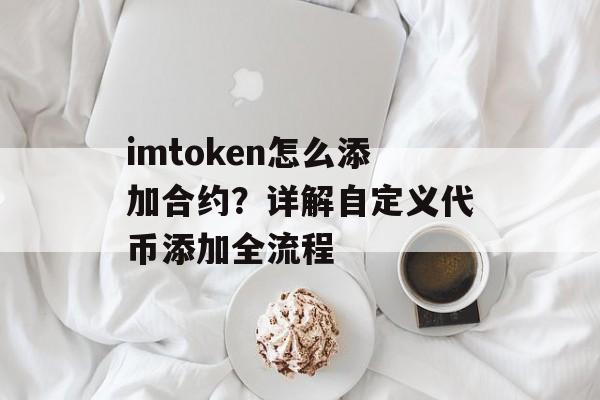 imtoken怎么添加合约?详解自定义代币添加全流程-第1张图片-佛山资讯网 imtoken怎么添加合约?详解自定义代币添加全流程-第1张图片-佛山资讯网