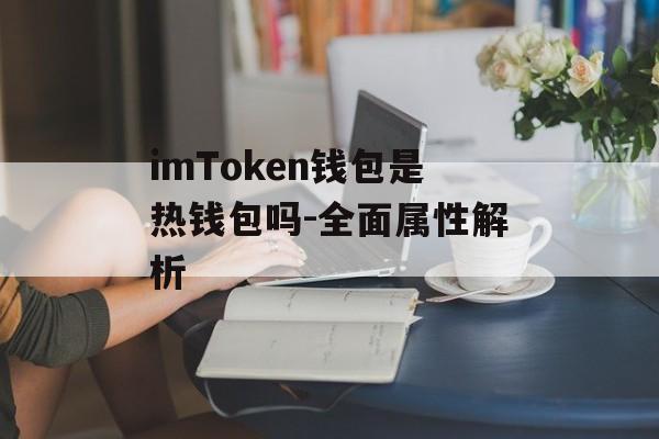 imToken钱包是热钱包吗-全面属性解析-第1张图片-佛山资讯网 imToken钱包是热钱包吗-全面属性解析-第1张图片-佛山资讯网