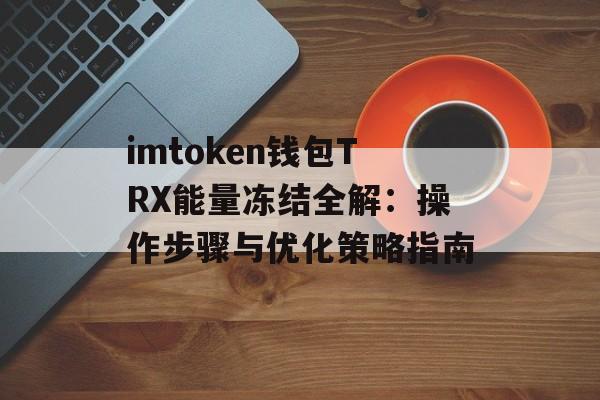 imtoken钱包TRX能量冻结全解：操作步骤与优化策略指南-第1张图片-佛山资讯网
