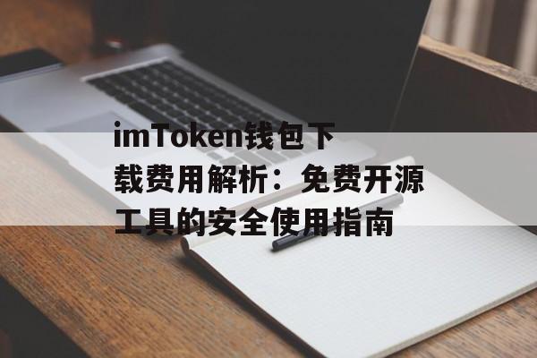 imToken钱包下载费用解析:免费开源工具的安全使用指南-第1张图片-佛山资讯网 imToken钱包下载费用解析:免费开源工具的安全使用指南-第1张图片-佛山资讯网