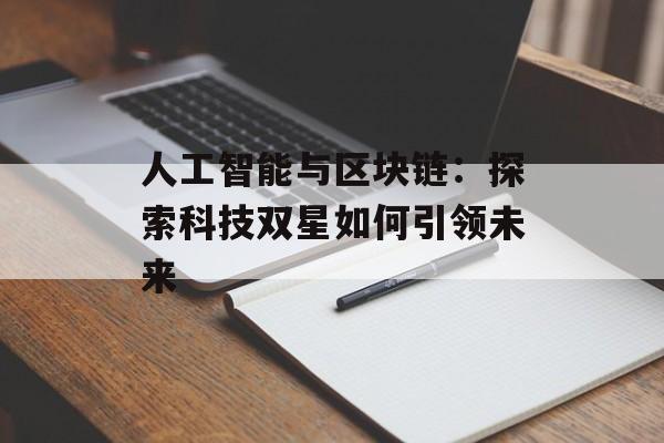 人工智能与区块链:探索科技双星如何引领未来-第1张图片-佛山资讯网 人工智能与区块链:探索科技双星如何引领未来-第1张图片-佛山资讯网
