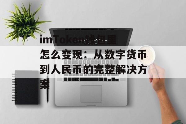 imToken钱包里怎么变现:从数字货币到人民币的完整解决方案-第1张图片-佛山资讯网 imToken钱包里怎么变现:从数字货币到人民币的完整解决方案-第1张图片-佛山资讯网